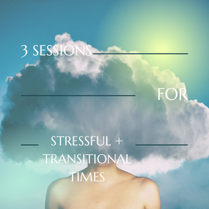 3 Sessions for Stressful or Transitional Times